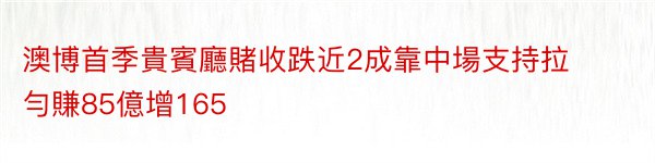 澳博首季貴賓廳賭收跌近2成靠中場支持拉勻賺85億增165