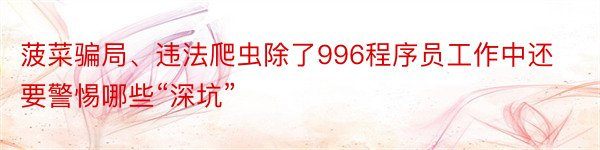 菠菜骗局、违法爬虫除了996程序员工作中还要警惕哪些“深坑”