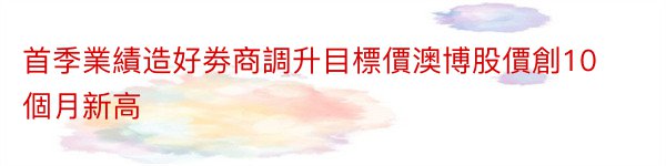 首季業績造好劵商調升目標價澳博股價創10個月新高