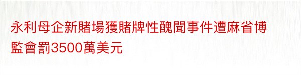 永利母企新賭場獲賭牌性醜聞事件遭麻省博監會罰3500萬美元