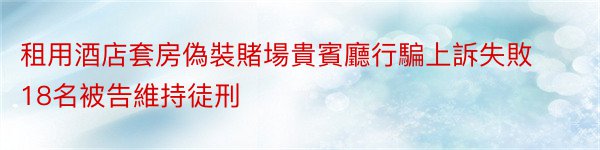 租用酒店套房偽裝賭場貴賓廳行騙上訴失敗18名被告維持徒刑