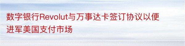 数字银行Revolut与万事达卡签订协议以便进军美国支付市场