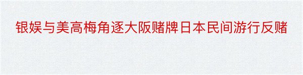 银娱与美高梅角逐大阪赌牌日本民间游行反赌