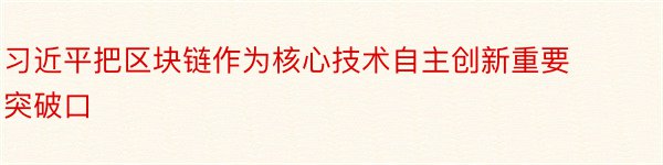 习近平把区块链作为核心技术自主创新重要突破口