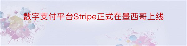 数字支付平台Stripe正式在墨西哥上线