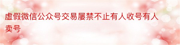 虚假微信公众号交易屡禁不止有人收号有人卖号