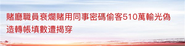 賭廳職員衰爛賭用同事密碼偷客510萬輸光偽造轉帳填數遭揭穿