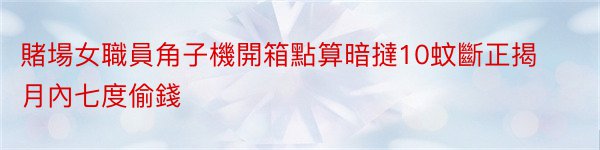 賭場女職員角子機開箱點算暗撻10蚊斷正揭月內七度偷錢