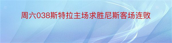 周六038斯特拉主场求胜尼斯客场连败