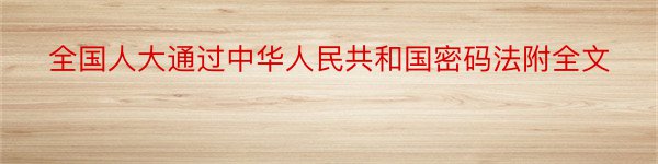 全国人大通过中华人民共和国密码法附全文