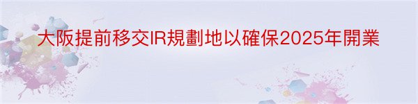 大阪提前移交IR規劃地以確保2025年開業