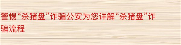 警惕“杀猪盘”诈骗公安为您详解“杀猪盘”诈骗流程