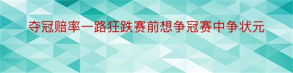 夺冠赔率一路狂跌赛前想争冠赛中争状元