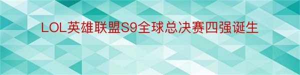 LOL英雄联盟S9全球总决赛四强诞生