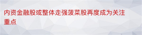 内资金融股或整体走强菠菜股再度成为关注重点