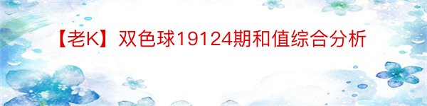 【老K】双色球19124期和值综合分析