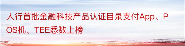 人行首批金融科技产品认证目录支付App、POS机、TEE悉数上榜