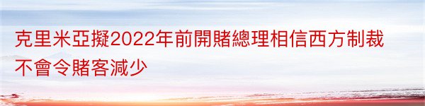 克里米亞擬2022年前開賭總理相信西方制裁不會令賭客減少