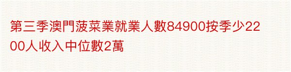 第三季澳門菠菜業就業人數84900按季少2200人收入中位數2萬