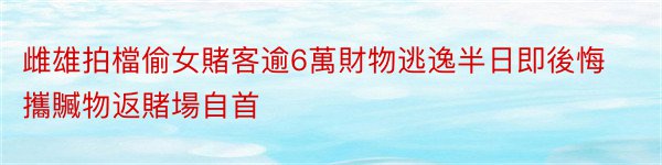 雌雄拍檔偷女賭客逾6萬財物逃逸半日即後悔攜贓物返賭場自首