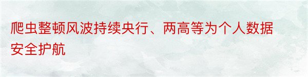 爬虫整顿风波持续央行、两高等为个人数据安全护航