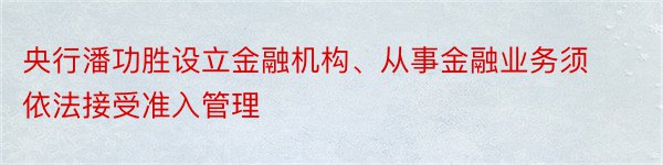 央行潘功胜设立金融机构、从事金融业务须依法接受准入管理