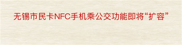 无锡市民卡NFC手机乘公交功能即将“扩容”