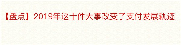 【盘点】2019年这十件大事改变了支付发展轨迹