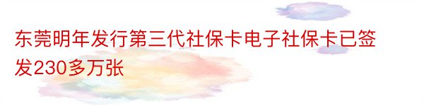 东莞明年发行第三代社保卡电子社保卡已签发230多万张