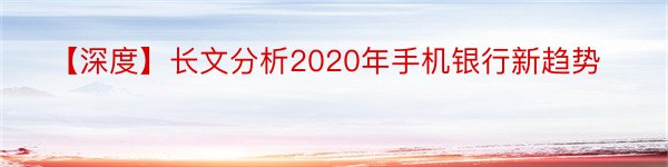 【深度】长文分析2020年手机银行新趋势