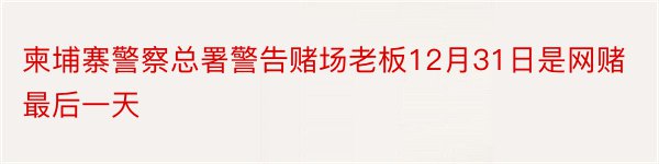 柬埔寨警察总署警告赌场老板12月31日是网赌最后一天