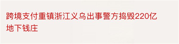 跨境支付重镇浙江义乌出事警方捣毁220亿地下钱庄