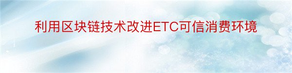 利用区块链技术改进ETC可信消费环境