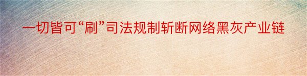 一切皆可“刷”司法规制斩断网络黑灰产业链