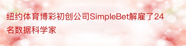 纽约体育博彩初创公司SimpleBet解雇了24名数据科学家