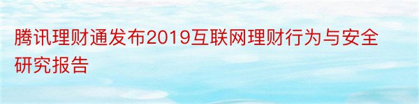 腾讯理财通发布2019互联网理财行为与安全研究报告