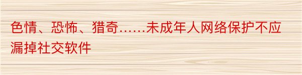 色情、恐怖、猎奇……未成年人网络保护不应漏掉社交软件