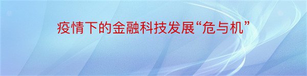 疫情下的金融科技发展“危与机”