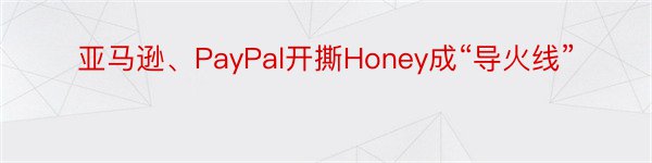 亚马逊、PayPal开撕Honey成“导火线”