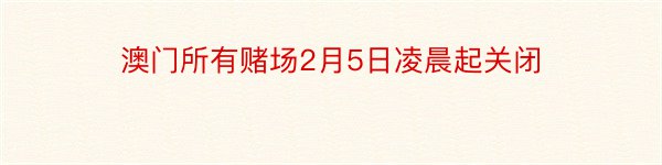 澳门所有赌场2月5日凌晨起关闭