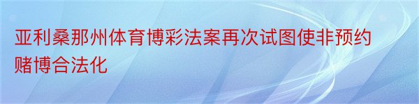 亚利桑那州体育博彩法案再次试图使非预约赌博合法化