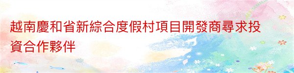 越南慶和省新綜合度假村項目開發商尋求投資合作夥伴