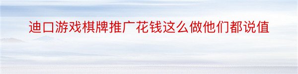 迪口游戏棋牌推广花钱这么做他们都说值