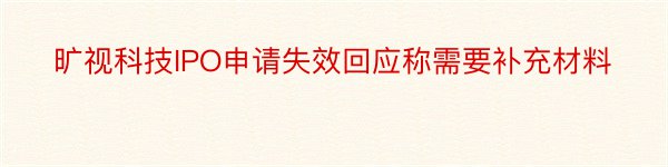 旷视科技IPO申请失效回应称需要补充材料