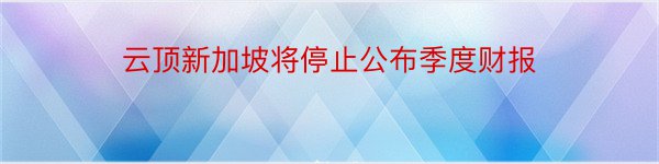 云顶新加坡将停止公布季度财报