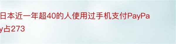 日本近一年超40的人使用过手机支付PayPay占273