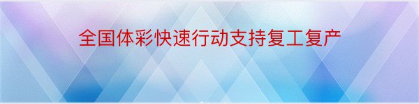 全国体彩快速行动支持复工复产