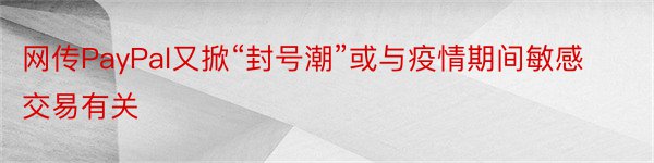 网传PayPal又掀“封号潮”或与疫情期间敏感交易有关