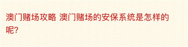 澳门赌场攻略 澳门赌场的安保系统是怎样的呢？