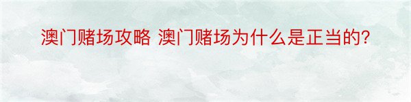 澳门赌场攻略 澳门赌场为什么是正当的？